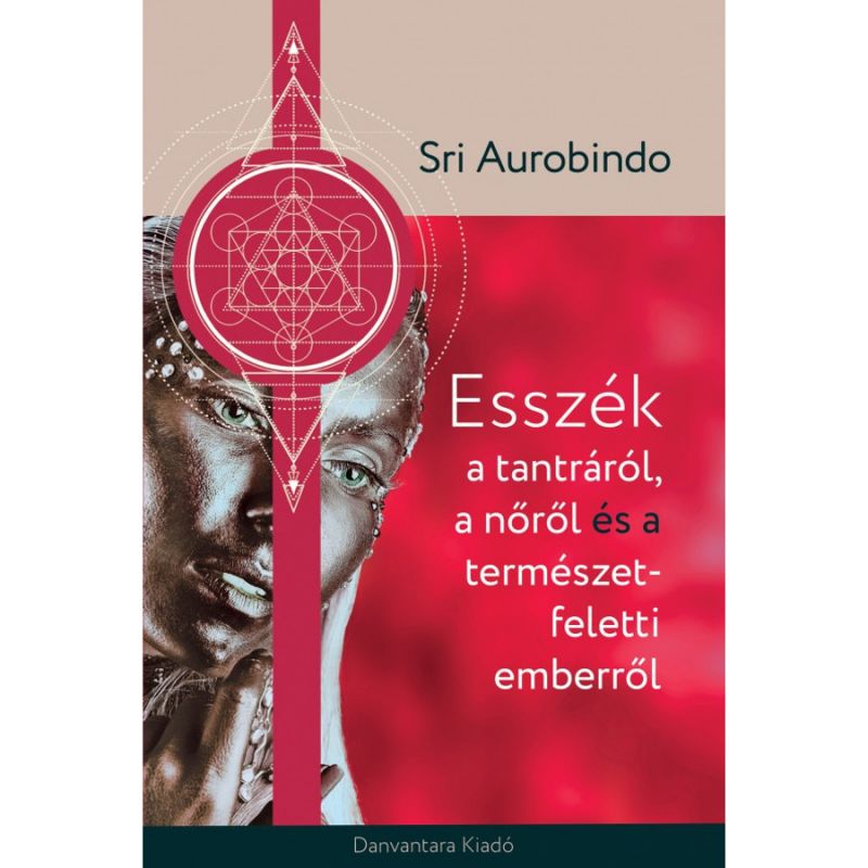 Sri Aurobindo - Esszék a tantráról, a nőről és a természetfeletti emberről